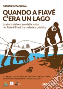 Quando a Fiavè c'era un lago. La storia dello scavo della torba nel Palù di Fiavè tra malaria e palafitte. Con DVD video libro di Riccadonna Donato