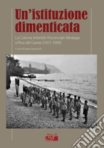 Un'istituzione dimenticata. La Colonia Infantile Provinciale Miralago a Riva del Garda (1921-1993) libro di Franceschi I. (cur.)