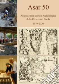 ASAR 50. Associazione Storico-Archeologica della Riviera del Garda 1970-2020 libro di Grazioli M. (cur.)