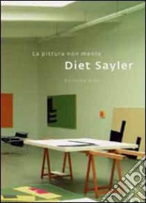 Diet Sayler. La pittura non mente. Ediz. italiana e inglese libro di Ragonese R. (cur.); Tanner S. M. (cur.)