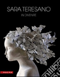 Sara Teresano. In divenire. Ediz. illustrata libro di Chillé Giampaolo