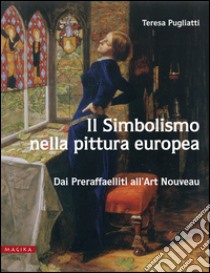 Il simbolismo nella pittura Europa. Dai preraffaeliti all'Art Nouveau. Ediz. illustrata libro di Pugliatti Teresa