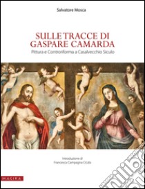 Sulle tracce di Gaspare Camarda. Pittura e Controriforma a Casalvecchio Siculo. Ediz. illustrata libro di Mosca Salvatore