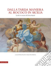 Dalla tarda Maniera al Rococò in Sicilia. Scritti in onore di Elvira Natoli. Ediz. illustrata libro di Barbera G. (cur.); Ascenti E. (cur.)