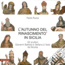 L'«autunno del Rinascimento» in Sicilia. Gli scultori Giovanni Battista e Stefano Li Volsi da Nicosia. Ediz. illustrata libro di Russo Paolo