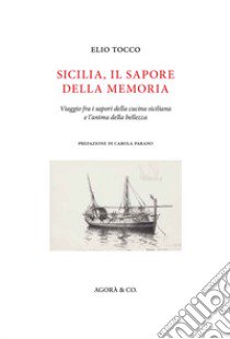 Sicilia, il sapore della memoria. Viaggio fra i sapori della cucina siciliana e l'anima della bellezza libro di Tocco Elio