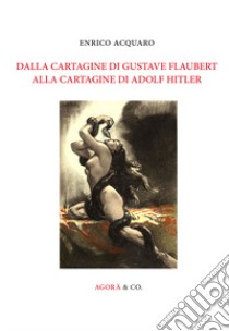 Dalla Cartagine di Gustave Flaubert alla Cartagine di Adolf Hitler libro di Acquaro Enrico