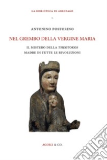 Nel grembo della Vergine Maria. Il mistero della «theotokos» madre di tutte le rivoluzioni libro di Postorino Antonino