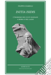 Initia Isidis. L'ingresso dei culti egiziani a Roma e nel Lazio libro di Coarelli Filippo