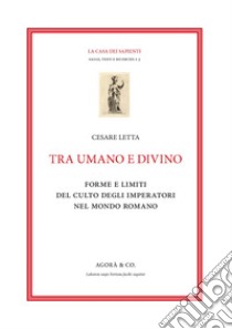 Tra umano e divino: forme e limiti del culto degli imperatori nel mondo romano libro di Letta Cesare