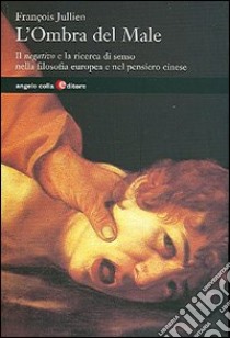 L'ombra del male. Il negativo e la ricerca di senso nella filosofia europea e nel mondo cinese libro di Jullien François; Ghilardi M. (cur.)