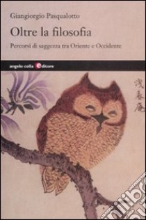 Oltre la filosofia. Percorsi di saggezza tra Oriente e Occidente libro di Pasqualotto Giangiorgio