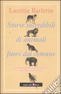 Storie incredibili di animali straordinari. Le sorprendenti e ignorate virtù dei nostri amici animali libro di Barlerin Laetitia; Rey Georges-François