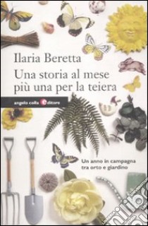 Una storia al mese più una per la teiera. Un anno in campagna tra orto e giardino libro di Beretta Ilaria