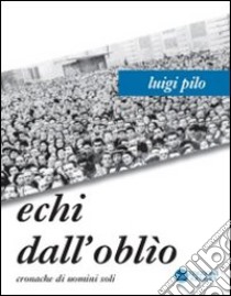 Echi dall'oblio. Cronache di uomini soli libro di Pilo Luigi