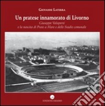 Un pratese innamorato di Livorno. Giuseppe Valaperti e la nascita di Prato a Mare e dello stadio libro di Laterra Giovanni