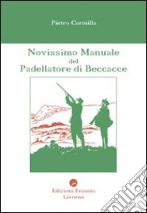 Novissimo manuale del padellatore di beccacce libro di Carmilla Pietro