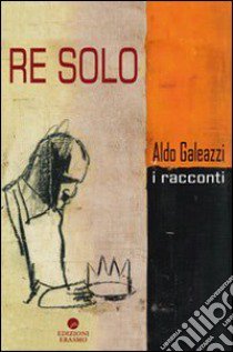 Re solo libro di Galeazzi Aldo