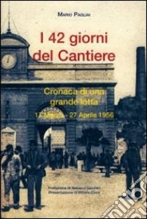 42 giorni del cantiere. Cronaca di una grande lotta 17 marzo-27 aprile libro di Pagliai Mario