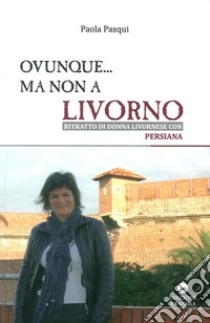 Ovunque... ma non a Livorno. Ritratto di donna livornese con persiana libro di Pasqui Paola