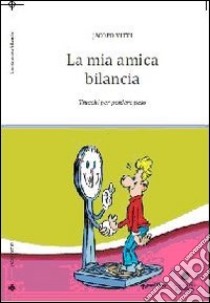 La mia amica bilancia. Trucchi per perdere peso libro di Vitti Jacopo