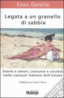 Legata a un granello di sabbia. Storie e amori, costume e società nelle canzoni italiane dell'estate libro di Gentile Enzo