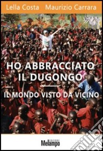 Ho abbracciato il dugongo. Il mondo visto da vicino libro di Costa Lella; Carrara Maurizio