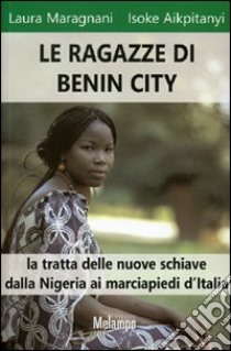 Le ragazze di Benin City. La tratta delle nuove schiave dalla Nigeria ai marciapiedi d'Italia libro di Maragnani Laura; Aikpitanyi Isoke