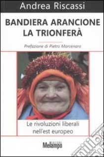 Bandiera arancione la trionferà. Le rivoluzioni liberali nell'est europeo libro di Riscassi Andrea