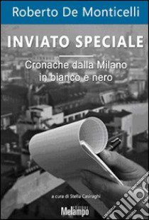 Inviato speciale. Cronache dalla Milano in bianco e nero libro di De Monticelli Roberto; Casiraghi S. (cur.)