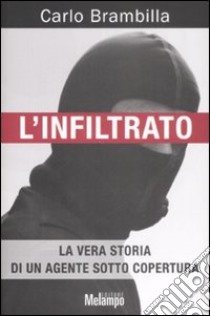 L'infiltrato. La vera storia di un agente sotto copertura libro di Brambilla Carlo