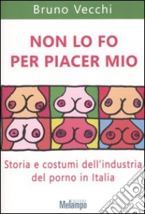 Non lo fo per piacer mio. Storia e costumi dell'industria del porno in Italia libro di Vecchi Bruno