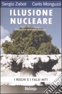 Illusione nucleare. I rischi e i falsi miti libro di Zabot Sergio; Monguzzi Carlo