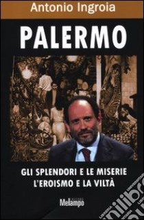 Palermo. Gli splendori e le miserie, l'eroismo e la viltà libro di Ingroia Antonio