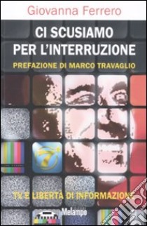 Ci scusiamo per l'interruzione. TV e libertà di informazione libro di Ferrero Giovanna