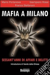 Mafia a Milano. Sessant'anni di affari e delitti libro di Portanova Mario; Rossi Giampiero; Stefanoni Franco