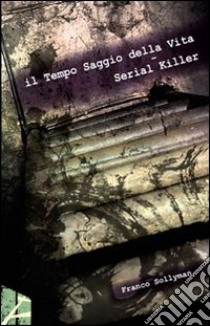 Il tempo saggio della vita. Serial killer libro di Sollyman Franco