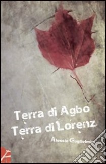 Terra di Agbo terra di Lorenz libro di Guglielmini Alessio