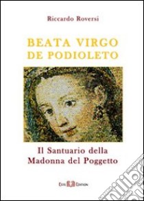 Beata virgo de Podioleto. Il santuario della madonna del Poggetto libro di Roversi Riccardo
