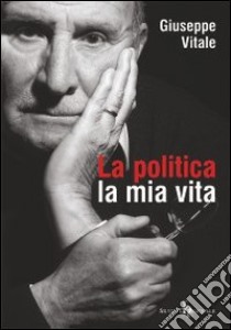 La politica la mia vita libro di Vitale Giuseppe