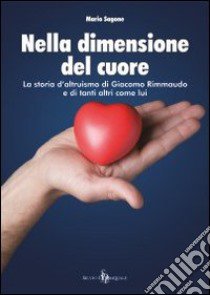 Nella dimensione del cuore. La storia d'altruismo di Giacomo Rimmaudo e di tanti altri come lui libro di Sagone Mario