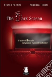 The dark screen. Il mito di Dracula sul grande e piccolo schermo libro di Pezzini Franco; Tintori Angelica