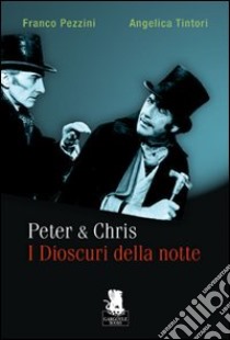 Peter & Chris. I dioscuri della notte libro di Pezzini Franco; Tintori Angelica