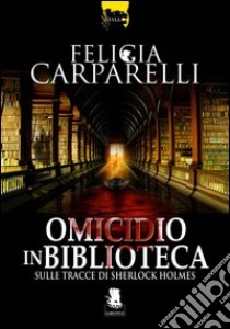 Omicidio in biblioteca. Sulle tracce di Sherlock Holmes libro di Carparelli Felicia