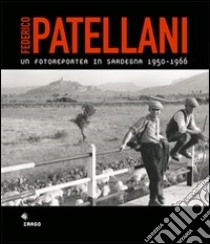 Un fotoreporter in Sardegna 1950-1966 libro di Patellani Federico; Concu G. (cur.)