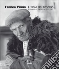 L'isola del rimorso. Fotografie in Sardegna 1953-1967. Ediz. illustrata libro di Pinna Franco; Pinna G. (cur.)