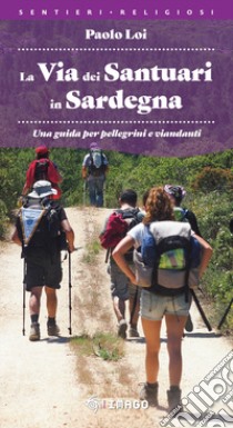 La via dei santuari in Sardegna. Una guida per pellegrini e viandanti libro di Loi Paolo