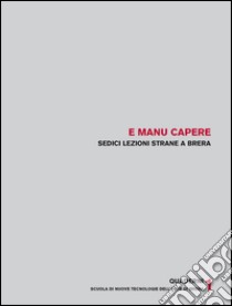 E manu capere. Sedici lezioni strane a Brera libro di Folci M. (cur.); Rosa P. (cur.)