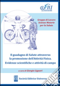 Il guadagno di salute attraverso la promozione dell'attività fisica. Evidenze scientifiche e attività di campo libro di Liguori Giorgio