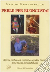 Perle per buongustai. Ricette particolari, curiosità, segreti e trucchi della buona cucina italiana libro di Marri Almadori Mafalda